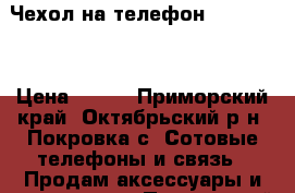 Чехол на телефон Higscreen › Цена ­ 800 - Приморский край, Октябрьский р-н, Покровка с. Сотовые телефоны и связь » Продам аксессуары и запчасти   . Приморский край